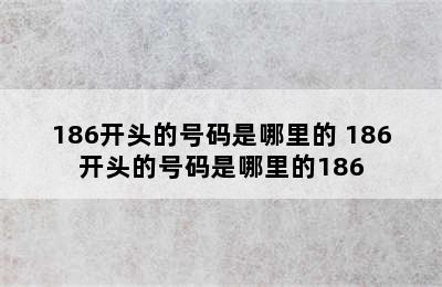 186开头的号码是哪里的 186开头的号码是哪里的186